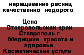 наращивание ресниц качественно, недорого. › Цена ­ 1 000 - Ставропольский край, Ставрополь г. Медицина, красота и здоровье » Косметические услуги   . Ставропольский край,Ставрополь г.